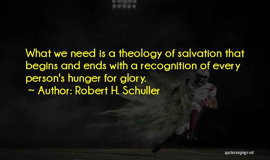 Robert H. Schuller Quotes: What We Need Is A Theology Of Salvation That Begins And Ends With A Recognition Of Every Person's Hunger For
