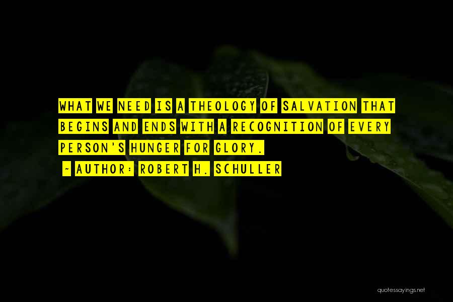 Robert H. Schuller Quotes: What We Need Is A Theology Of Salvation That Begins And Ends With A Recognition Of Every Person's Hunger For