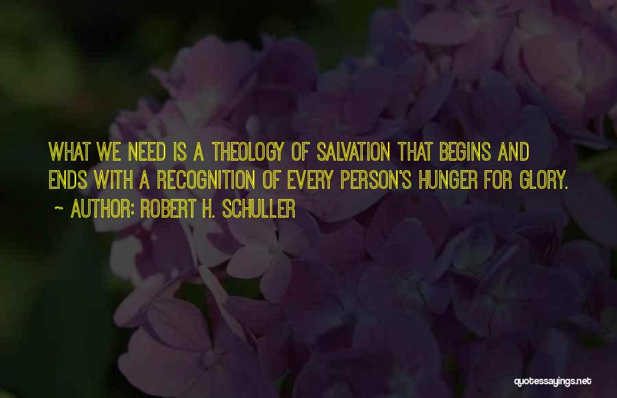Robert H. Schuller Quotes: What We Need Is A Theology Of Salvation That Begins And Ends With A Recognition Of Every Person's Hunger For