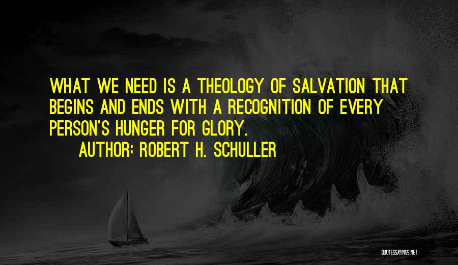 Robert H. Schuller Quotes: What We Need Is A Theology Of Salvation That Begins And Ends With A Recognition Of Every Person's Hunger For