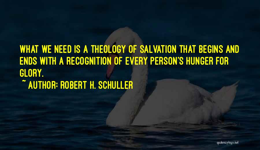 Robert H. Schuller Quotes: What We Need Is A Theology Of Salvation That Begins And Ends With A Recognition Of Every Person's Hunger For
