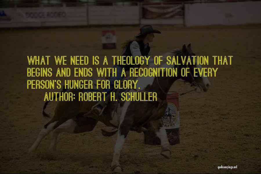 Robert H. Schuller Quotes: What We Need Is A Theology Of Salvation That Begins And Ends With A Recognition Of Every Person's Hunger For