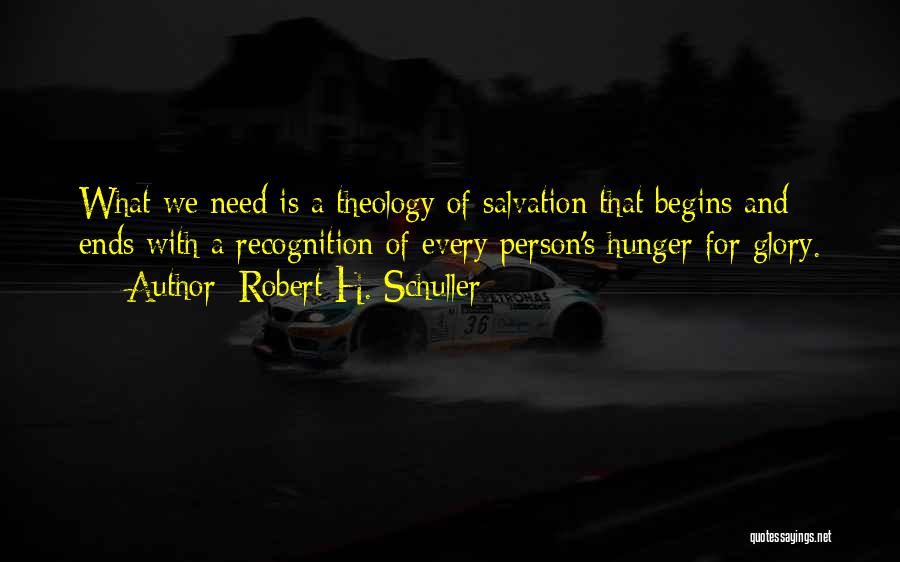 Robert H. Schuller Quotes: What We Need Is A Theology Of Salvation That Begins And Ends With A Recognition Of Every Person's Hunger For