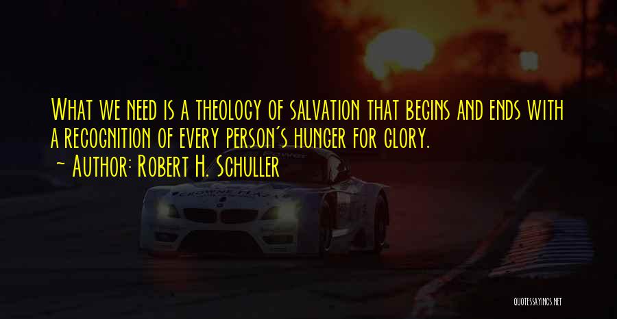 Robert H. Schuller Quotes: What We Need Is A Theology Of Salvation That Begins And Ends With A Recognition Of Every Person's Hunger For