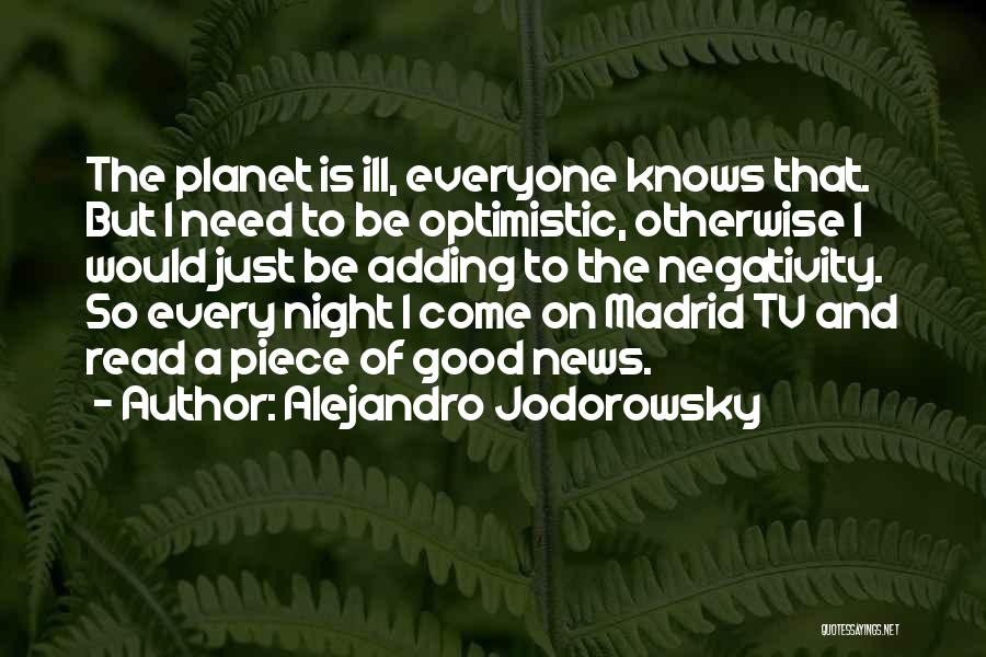 Alejandro Jodorowsky Quotes: The Planet Is Ill, Everyone Knows That. But I Need To Be Optimistic, Otherwise I Would Just Be Adding To