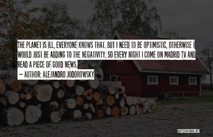 Alejandro Jodorowsky Quotes: The Planet Is Ill, Everyone Knows That. But I Need To Be Optimistic, Otherwise I Would Just Be Adding To