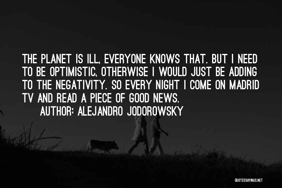 Alejandro Jodorowsky Quotes: The Planet Is Ill, Everyone Knows That. But I Need To Be Optimistic, Otherwise I Would Just Be Adding To