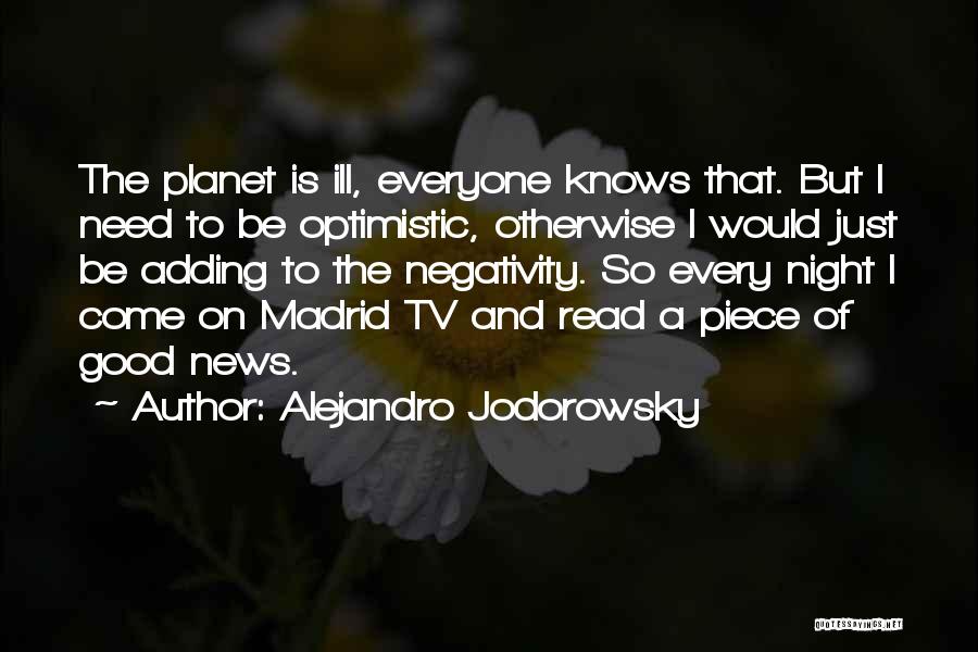 Alejandro Jodorowsky Quotes: The Planet Is Ill, Everyone Knows That. But I Need To Be Optimistic, Otherwise I Would Just Be Adding To