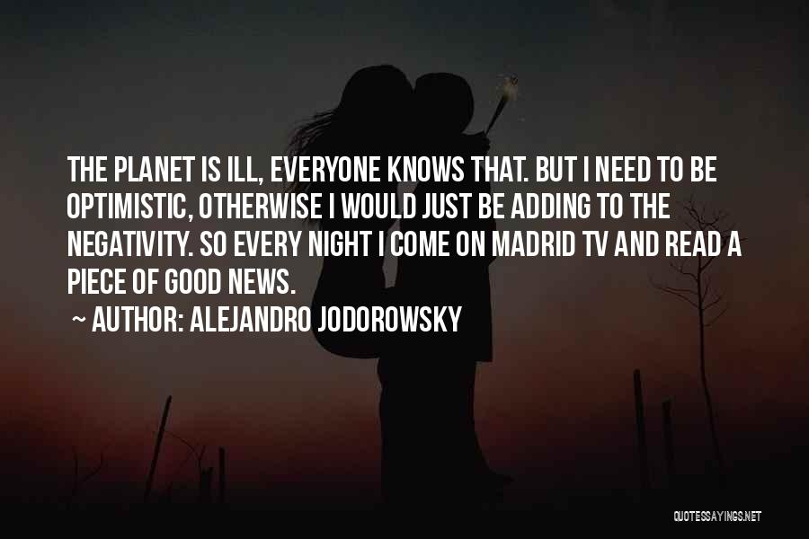 Alejandro Jodorowsky Quotes: The Planet Is Ill, Everyone Knows That. But I Need To Be Optimistic, Otherwise I Would Just Be Adding To