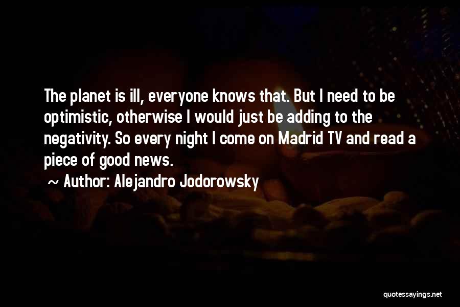 Alejandro Jodorowsky Quotes: The Planet Is Ill, Everyone Knows That. But I Need To Be Optimistic, Otherwise I Would Just Be Adding To