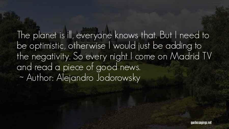 Alejandro Jodorowsky Quotes: The Planet Is Ill, Everyone Knows That. But I Need To Be Optimistic, Otherwise I Would Just Be Adding To