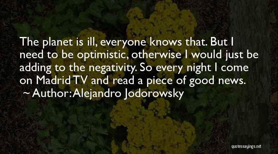 Alejandro Jodorowsky Quotes: The Planet Is Ill, Everyone Knows That. But I Need To Be Optimistic, Otherwise I Would Just Be Adding To