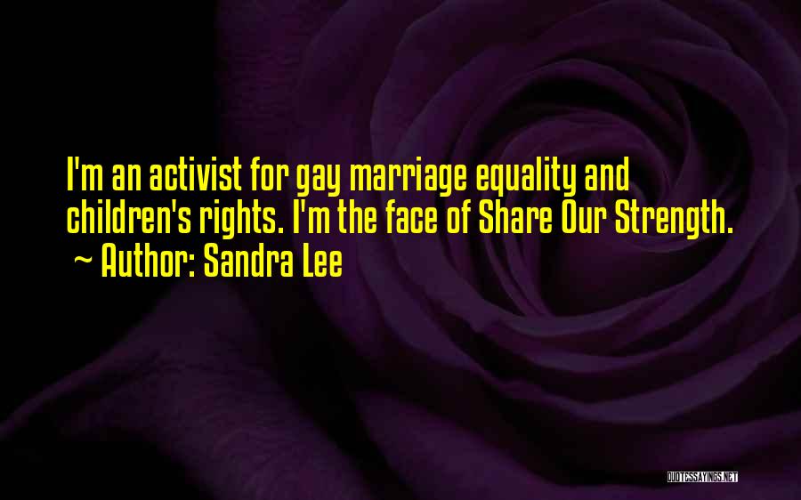 Sandra Lee Quotes: I'm An Activist For Gay Marriage Equality And Children's Rights. I'm The Face Of Share Our Strength.