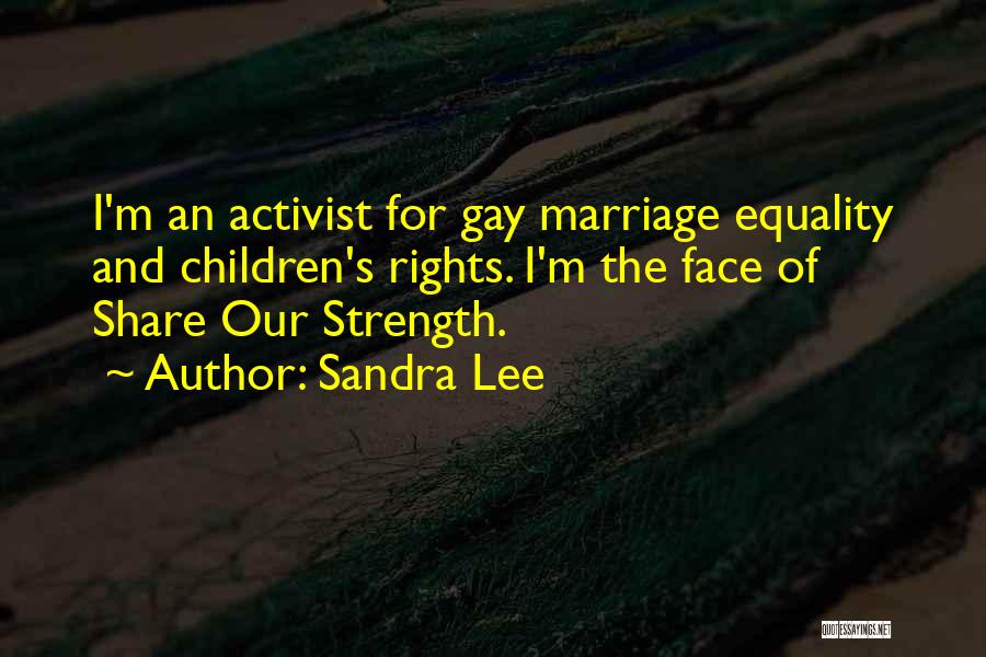 Sandra Lee Quotes: I'm An Activist For Gay Marriage Equality And Children's Rights. I'm The Face Of Share Our Strength.