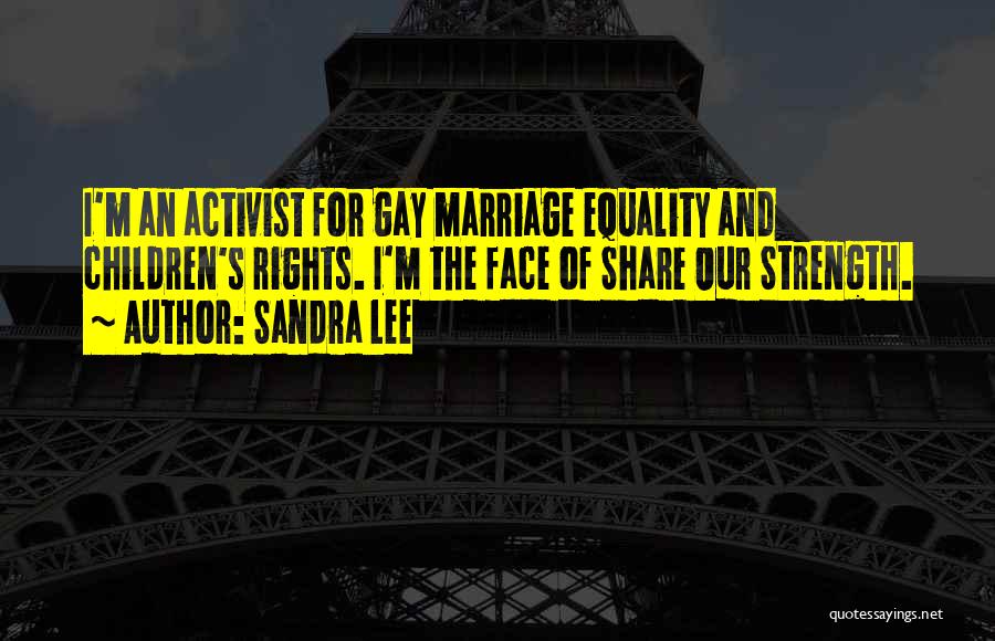 Sandra Lee Quotes: I'm An Activist For Gay Marriage Equality And Children's Rights. I'm The Face Of Share Our Strength.