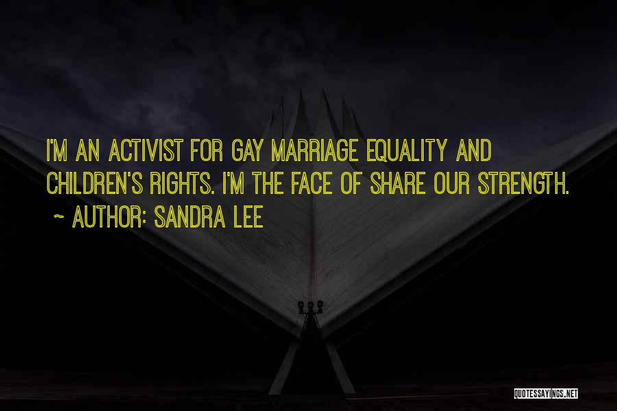 Sandra Lee Quotes: I'm An Activist For Gay Marriage Equality And Children's Rights. I'm The Face Of Share Our Strength.