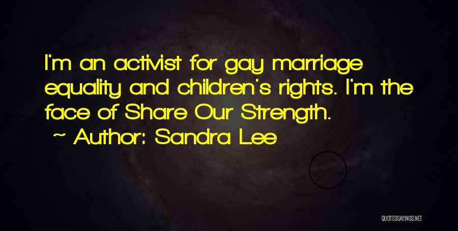 Sandra Lee Quotes: I'm An Activist For Gay Marriage Equality And Children's Rights. I'm The Face Of Share Our Strength.