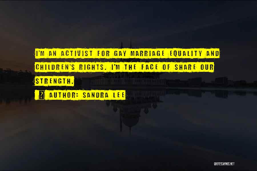 Sandra Lee Quotes: I'm An Activist For Gay Marriage Equality And Children's Rights. I'm The Face Of Share Our Strength.