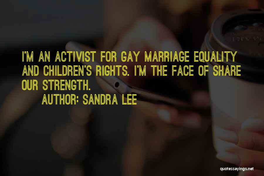 Sandra Lee Quotes: I'm An Activist For Gay Marriage Equality And Children's Rights. I'm The Face Of Share Our Strength.
