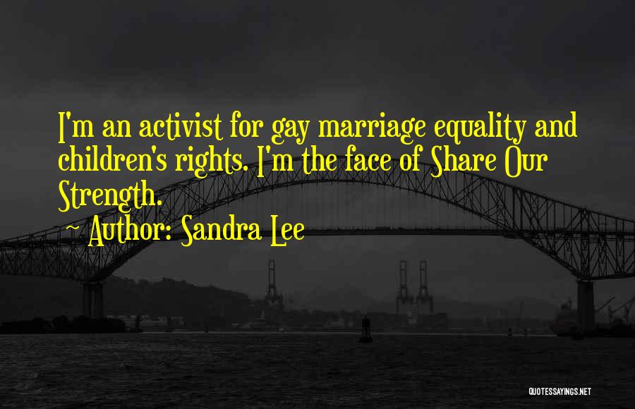 Sandra Lee Quotes: I'm An Activist For Gay Marriage Equality And Children's Rights. I'm The Face Of Share Our Strength.