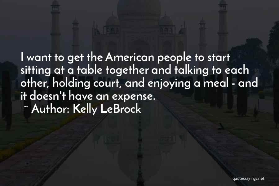 Kelly LeBrock Quotes: I Want To Get The American People To Start Sitting At A Table Together And Talking To Each Other, Holding