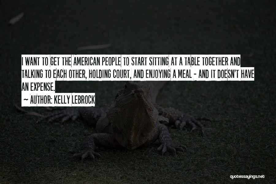 Kelly LeBrock Quotes: I Want To Get The American People To Start Sitting At A Table Together And Talking To Each Other, Holding