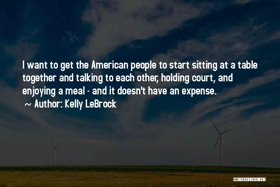 Kelly LeBrock Quotes: I Want To Get The American People To Start Sitting At A Table Together And Talking To Each Other, Holding