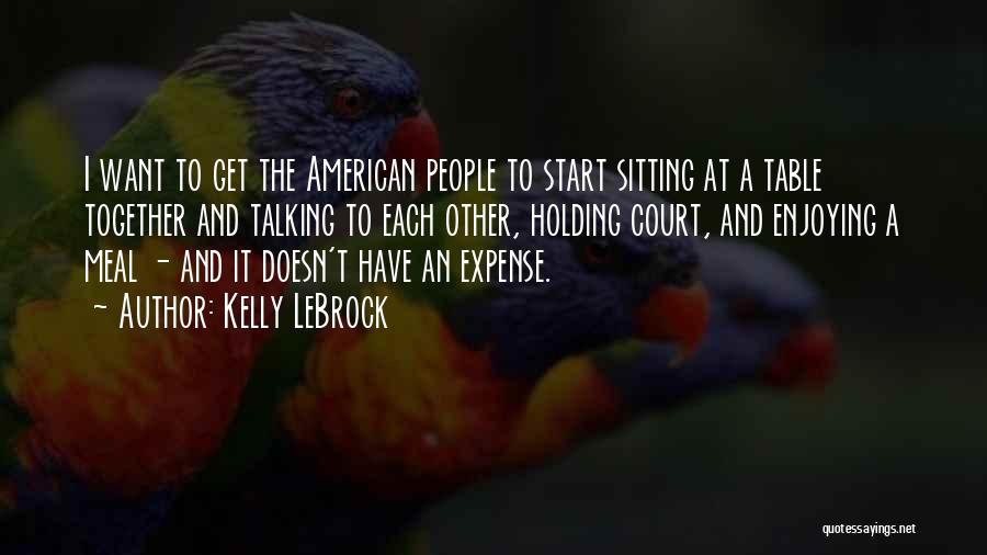 Kelly LeBrock Quotes: I Want To Get The American People To Start Sitting At A Table Together And Talking To Each Other, Holding