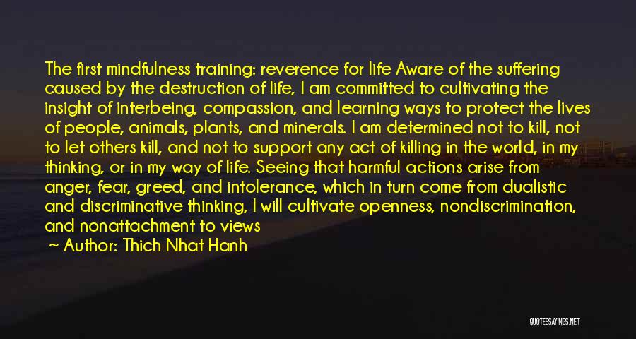 Thich Nhat Hanh Quotes: The First Mindfulness Training: Reverence For Life Aware Of The Suffering Caused By The Destruction Of Life, I Am Committed