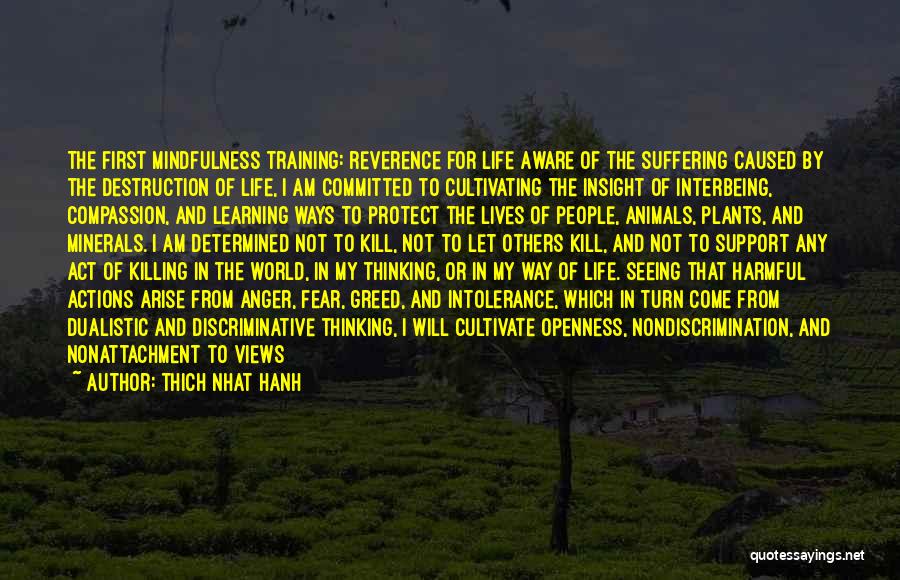 Thich Nhat Hanh Quotes: The First Mindfulness Training: Reverence For Life Aware Of The Suffering Caused By The Destruction Of Life, I Am Committed