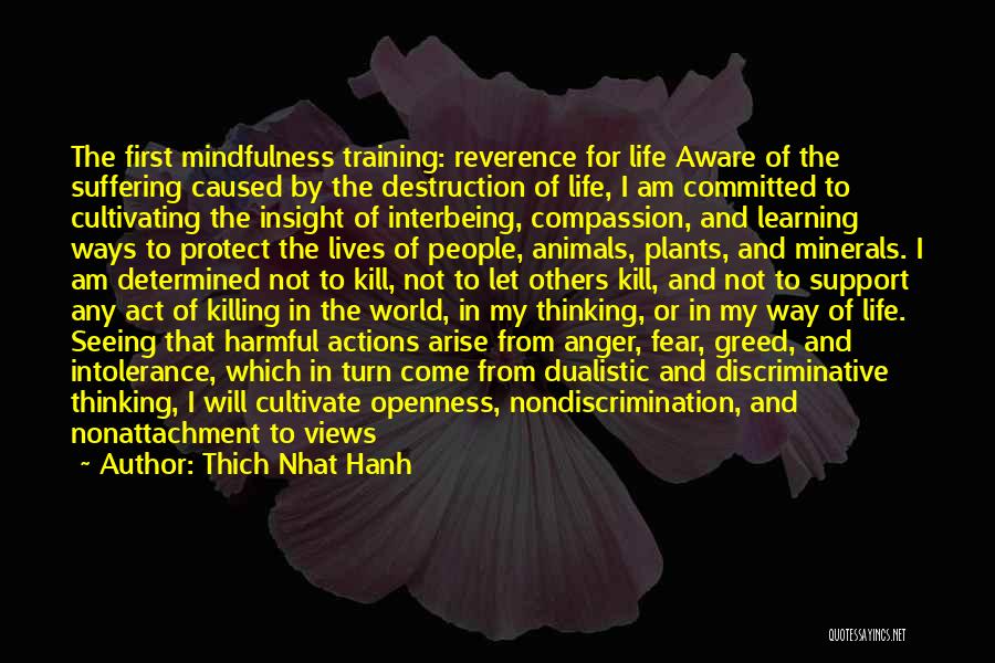 Thich Nhat Hanh Quotes: The First Mindfulness Training: Reverence For Life Aware Of The Suffering Caused By The Destruction Of Life, I Am Committed