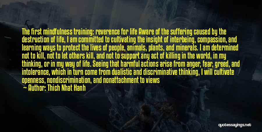 Thich Nhat Hanh Quotes: The First Mindfulness Training: Reverence For Life Aware Of The Suffering Caused By The Destruction Of Life, I Am Committed