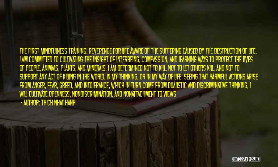 Thich Nhat Hanh Quotes: The First Mindfulness Training: Reverence For Life Aware Of The Suffering Caused By The Destruction Of Life, I Am Committed