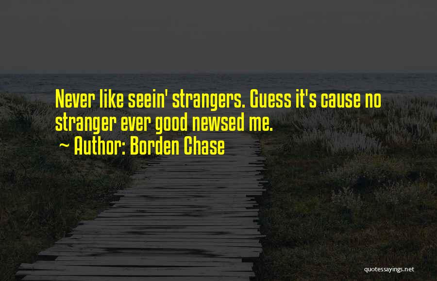 Borden Chase Quotes: Never Like Seein' Strangers. Guess It's Cause No Stranger Ever Good Newsed Me.