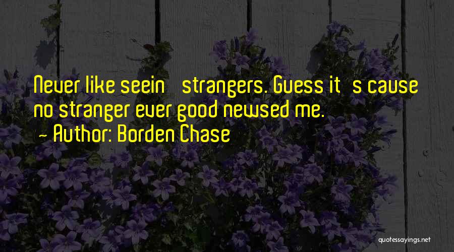 Borden Chase Quotes: Never Like Seein' Strangers. Guess It's Cause No Stranger Ever Good Newsed Me.