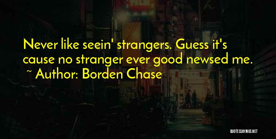 Borden Chase Quotes: Never Like Seein' Strangers. Guess It's Cause No Stranger Ever Good Newsed Me.