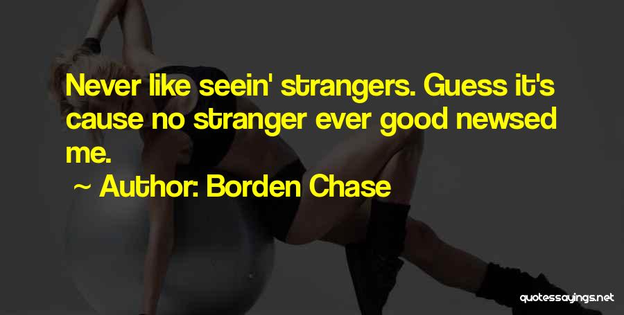 Borden Chase Quotes: Never Like Seein' Strangers. Guess It's Cause No Stranger Ever Good Newsed Me.
