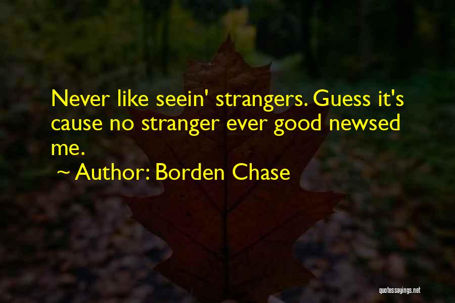 Borden Chase Quotes: Never Like Seein' Strangers. Guess It's Cause No Stranger Ever Good Newsed Me.