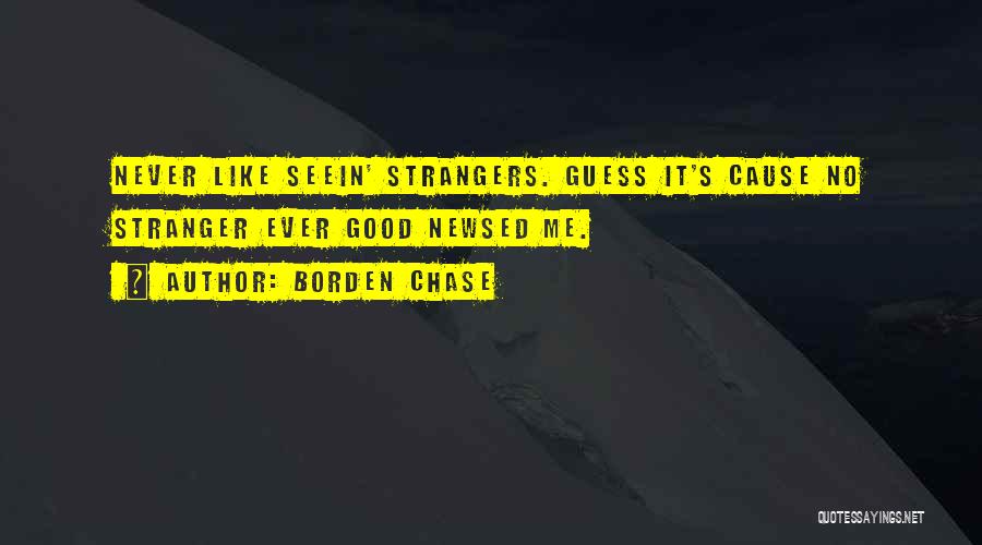 Borden Chase Quotes: Never Like Seein' Strangers. Guess It's Cause No Stranger Ever Good Newsed Me.