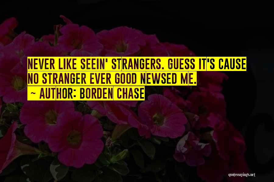 Borden Chase Quotes: Never Like Seein' Strangers. Guess It's Cause No Stranger Ever Good Newsed Me.