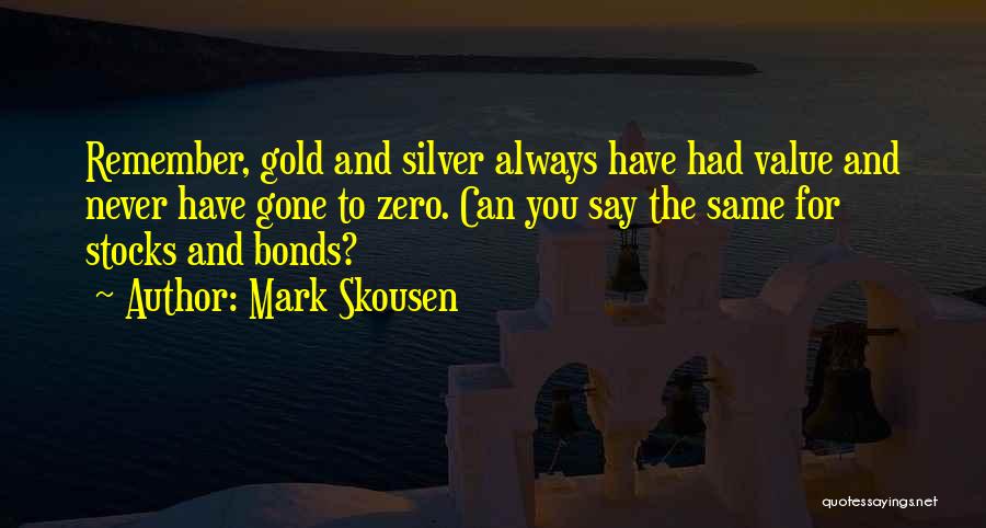 Mark Skousen Quotes: Remember, Gold And Silver Always Have Had Value And Never Have Gone To Zero. Can You Say The Same For