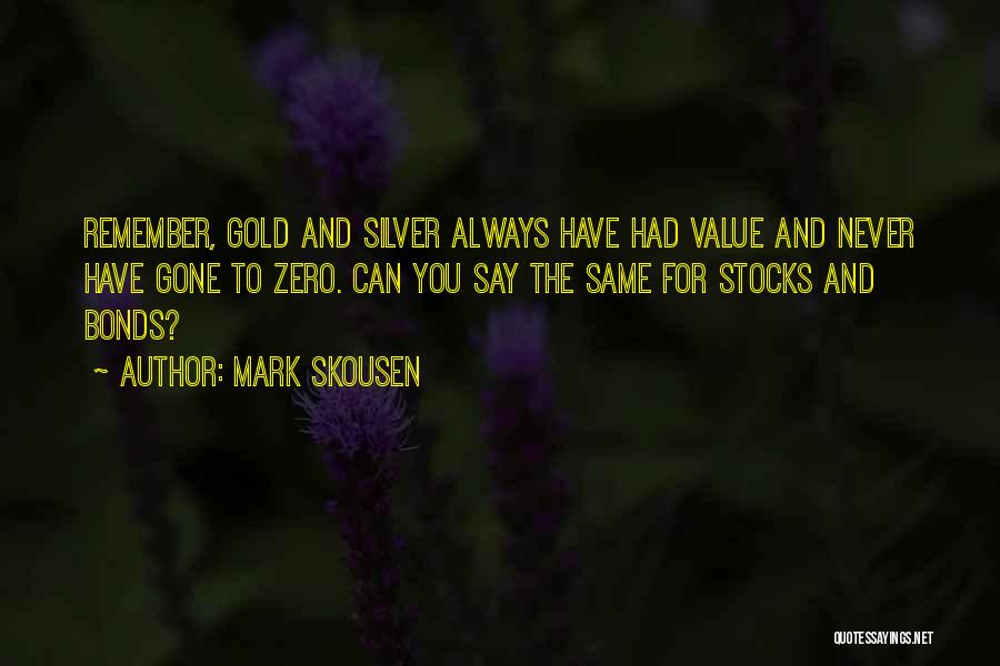 Mark Skousen Quotes: Remember, Gold And Silver Always Have Had Value And Never Have Gone To Zero. Can You Say The Same For