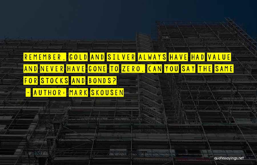 Mark Skousen Quotes: Remember, Gold And Silver Always Have Had Value And Never Have Gone To Zero. Can You Say The Same For