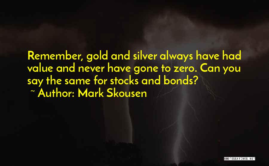 Mark Skousen Quotes: Remember, Gold And Silver Always Have Had Value And Never Have Gone To Zero. Can You Say The Same For