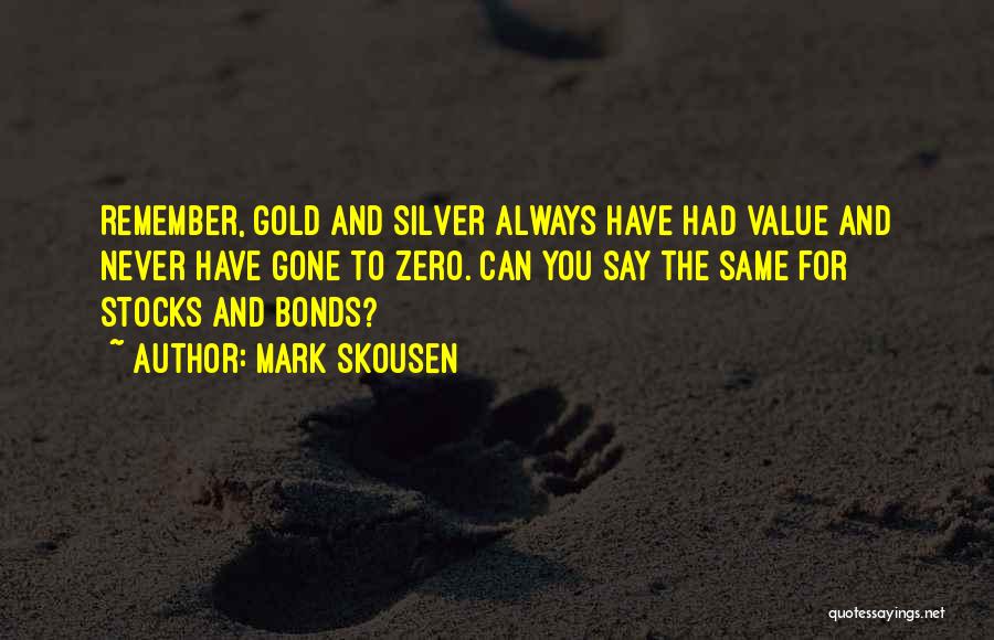 Mark Skousen Quotes: Remember, Gold And Silver Always Have Had Value And Never Have Gone To Zero. Can You Say The Same For