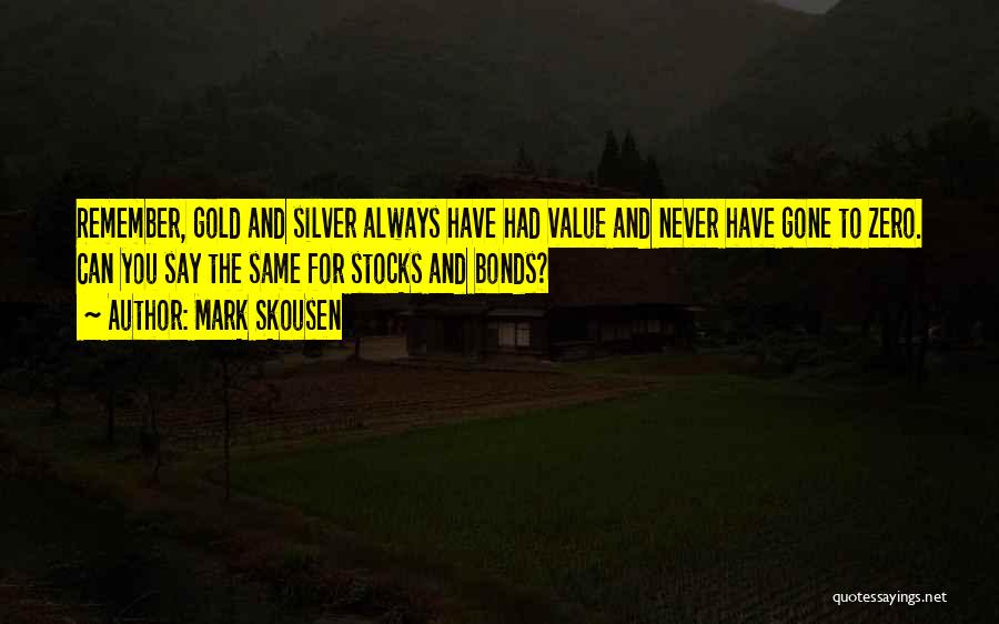 Mark Skousen Quotes: Remember, Gold And Silver Always Have Had Value And Never Have Gone To Zero. Can You Say The Same For