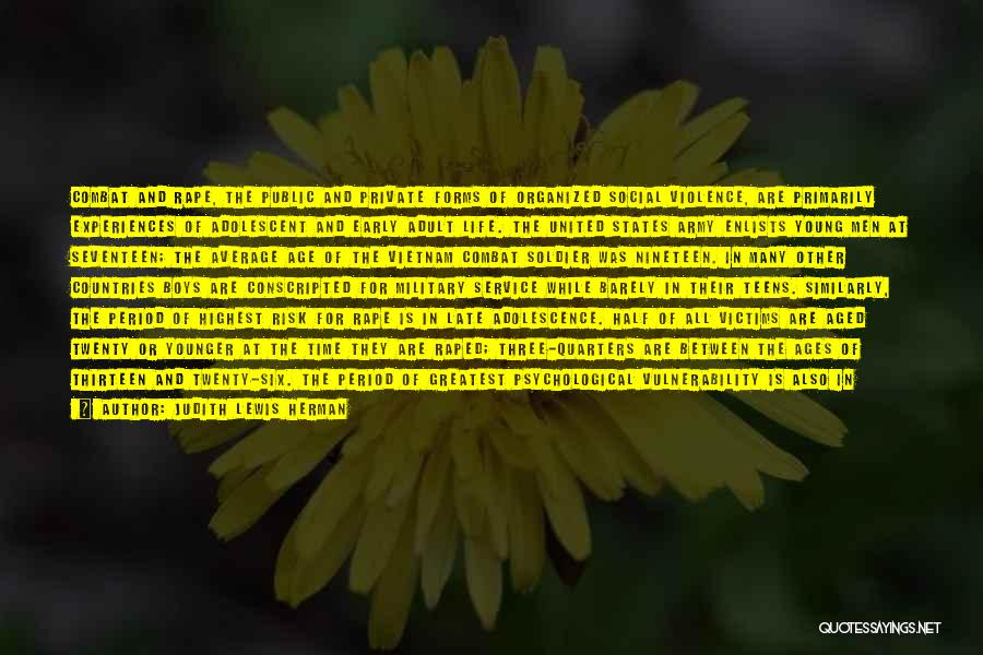 Judith Lewis Herman Quotes: Combat And Rape, The Public And Private Forms Of Organized Social Violence, Are Primarily Experiences Of Adolescent And Early Adult