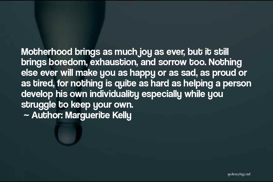 Marguerite Kelly Quotes: Motherhood Brings As Much Joy As Ever, But It Still Brings Boredom, Exhaustion, And Sorrow Too. Nothing Else Ever Will