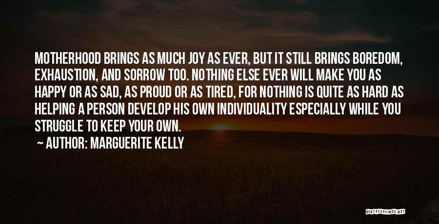 Marguerite Kelly Quotes: Motherhood Brings As Much Joy As Ever, But It Still Brings Boredom, Exhaustion, And Sorrow Too. Nothing Else Ever Will