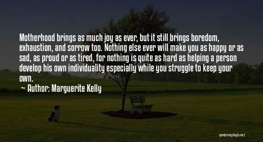 Marguerite Kelly Quotes: Motherhood Brings As Much Joy As Ever, But It Still Brings Boredom, Exhaustion, And Sorrow Too. Nothing Else Ever Will